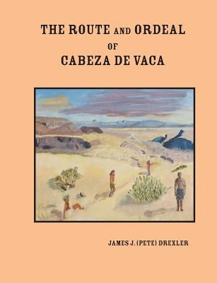 The Route and Ordeal of Cabeza de Vaca by Drexler, James J.