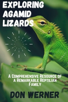 Exploring AGAMID LIZARDS: A Comprehensive Resource of A Remarkable Reptilian Family by Werner, Don