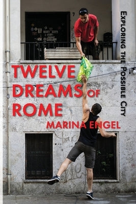 Twelve Dreams of Rome: Exploring the Possible City by Engel, Marina