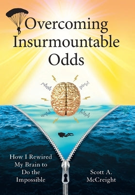 Overcoming Insurmountable Odds: How I Rewired My Brain to Do the Impossible by McCreight, Scott A.