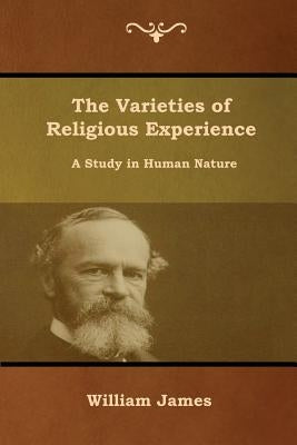 The Varieties of Religious Experience: A Study in Human Nature by James, William