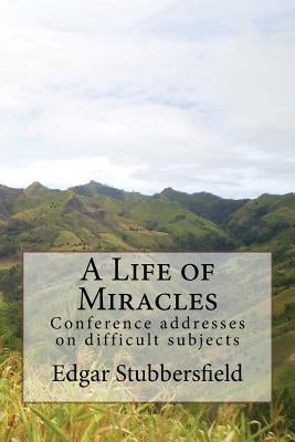 A Life of Miracles: Conference addresses on difficult subjects by Stubbersfield, Edgar M.