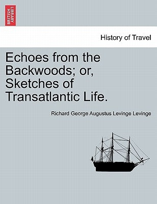 Echoes from the Backwoods; or, Sketches of Transatlantic Life. by Levinge, Richard George Augustus Levinge