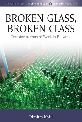 Broken Glass, Broken Class: Transformations of Work in Bulgaria by Kofti, Dimitra