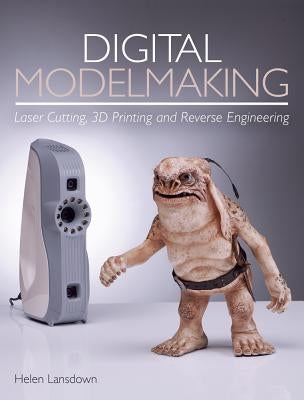 Digital Modelmaking: Laser Cutting, 3D Printing and Reverse Engineering by Lansdown, Helen