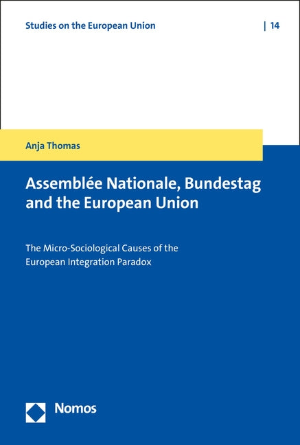 Assemblee Nationale, Bundestag and the European Union: The Micro-Sociological Causes of the European Integration Paradox by Thomas, Anja