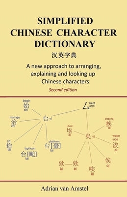 Simplified Chinese Character Dictionary: A new approach to arranging, explaining and looking up Chinese characters by Van Amstel, Adrian