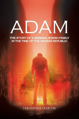 Adam: The Story of a German Jewish Family in the Time of the Weimar Republic by Charlton, Christopher