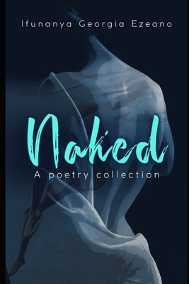 Naked: A poetry collection by Ezeano, Ifunanya Georgia