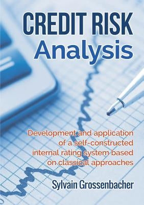 Credit Risk Analysis: development and application of a self-constructed internal rating system based on classical approaches by Grossenbacher, Sylvain