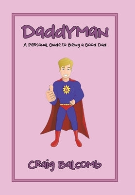 Daddyman: A Personal Guide to Being a Good Dad by Balcomb, Craig