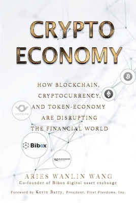 Crypto Economy: How Blockchain, Cryptocurrency, and Token-Economy Are Disrupting the Financial World by Wang, Aries Wanlin