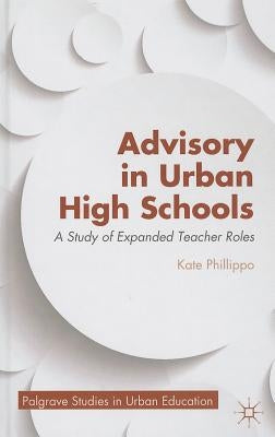 Advisory in Urban High Schools: A Study of Expanded Teacher Roles by Phillippo, K.