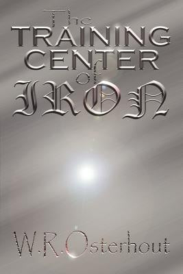 The Training Center of Iron by Osterhout, W. R.
