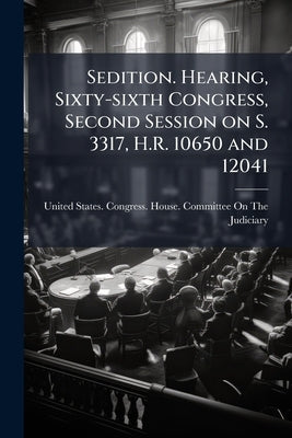 Sedition. Hearing, Sixty-sixth Congress, Second Session on S. 3317, H.R. 10650 and 12041 by United States Congress House Committe