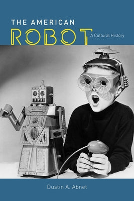 The American Robot: A Cultural History by Abnet, Dustin A.