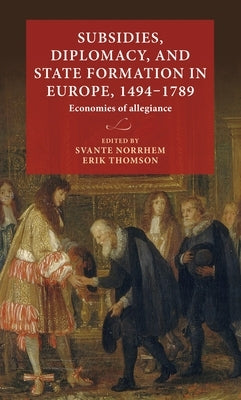 Subsidies, Diplomacy, and State Formation in Europe, 1494-1789: Economies of Allegiance by Norrhem, Svante