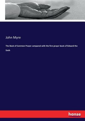 The Book of Common Prayer compared with the first prayer book of Edward the Sixth by Myre, John