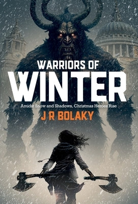 Warriors of Winter: In Snowy Modern London, St Nicholas' Daughter Swings Her Battle-Axe at Krampus to save Christmas by Bolaky, J. R.