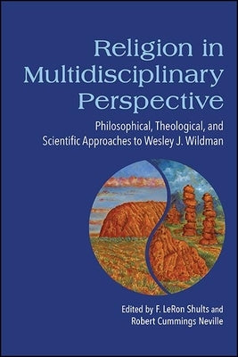 Religion in Multidisciplinary Perspective: Philosophical, Theological, and Scientific Approaches to Wesley J. Wildman by Shults, F. Leron