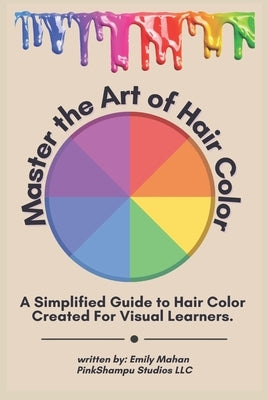 Master The Art Of Hair Color: A Simple Guide Created For Visual Learners Volume 1 by Mahan, Emily M.