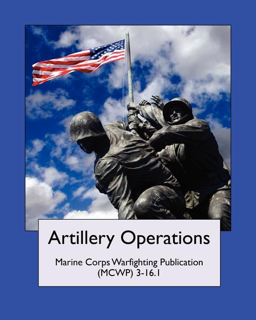 Artillery Operations (Marine Corps Warfighting Publication (MCWP) 3-16.1 by United States Marine Corps