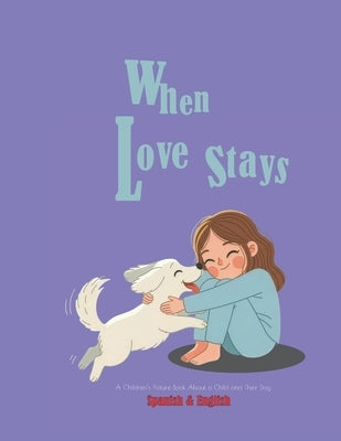 When Love Stays; A Children's Picture Book About a Child and Their Dog: Bilingual book Spanish and English by Artxigo, Gladys