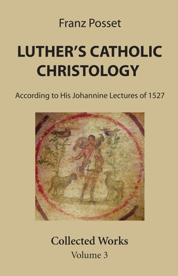Luther's Catholic Christology by Posset, Franz