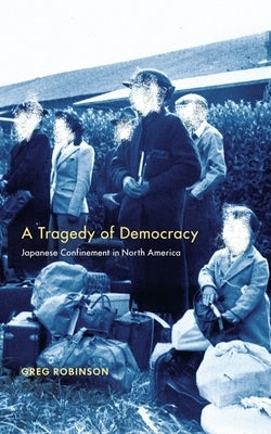 A Tragedy of Democracy: Japanese Confinement in North America by Robinson, Greg