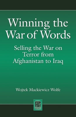 Winning the War of Words: Selling the War on Terror from Afghanistan to Iraq by Wolfe, Wojtek Mackiewicz