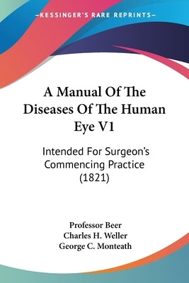 A Manual Of The Diseases Of The Human Eye V1: Intended For Surgeon's Commencing Practice (1821) by Beer