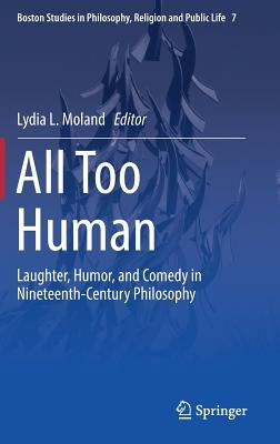 All Too Human: Laughter, Humor, and Comedy in Nineteenth-Century Philosophy by Moland, Lydia L.