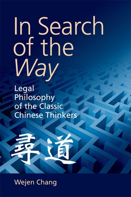 In Search of the Way: Legal Philosophy of the Classic Chinese Thinkers by Chang, Wejen