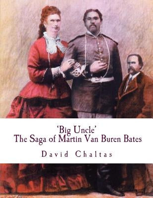 Big Uncle: The Saga of Martin Van Buren Bates by Chaltas, David
