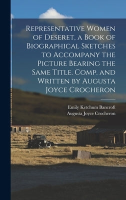 Representative Women of Deseret, a Book of Biographical Sketches to Accompany the Picture Bearing the Same Title. Comp. and Written by Augusta Joyce C by Crocheron, Augusta Joyce