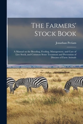 The Farmers' Stock Book [microform]: a Manual on the Breeding, Feeding, Management, and Care of Live Stock, and Common Sense Treatment and Prevention by Periam, Jonathan