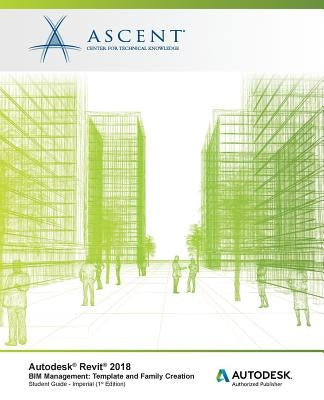 Autodesk Revit 2018 BIM Management: Template and Family Creation - Imperial: Autodesk Authorized Publisher by Ascent -. Center for Technical Knowledge