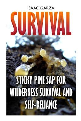 Survival: Sticky Pine Sap For Wilderness Survival And Self-Reliance by Garza, Isaac