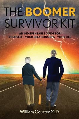 The Boomer Survivor Kit: An Indispensable Guide For Yourself * Your Relationships * Your Life by Courter M. D., William