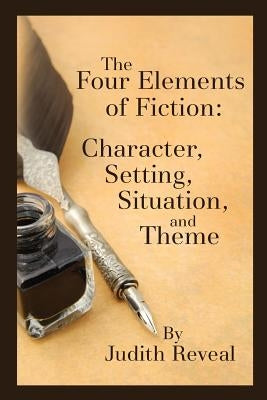 The Four Elements of Fiction: A Writer's Guide to Character, Setting, Situation, and Theme by Reveal, Judith