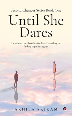 Second Chances Series Book One - Until She Dares: A touching tale about broken hearts mending and finding happiness again. by Akhila Sriram