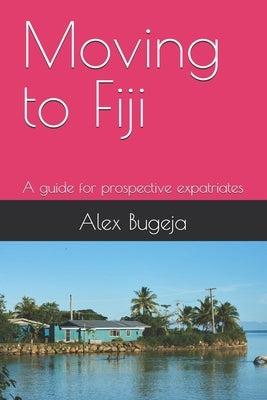 Moving to Fiji: A guide for prospective expatriates by Bugeja, Alex