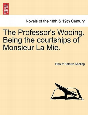 The Professor's Wooing. Being the Courtships of Monsieur La Mie. Vol. I. by Keeling, Elsa D.