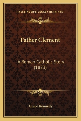Father Clement: A Roman Catholic Story (1823) by Kennedy, Grace