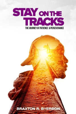Stay on the Tracks: The Journey of Patience & Perseverance by Byerson, Braxton R.