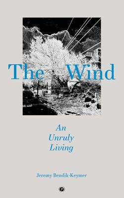 The Wind: An Unruly Living by Bendik-Keymer, Jeremy