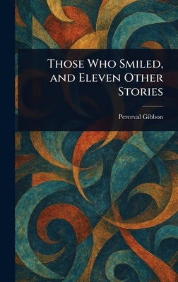Those Who Smiled, and Eleven Other Stories by Gibbon, Perceval