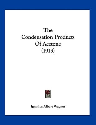 The Condensation Products Of Acetone (1913) by Wagner, Ignatius Albert