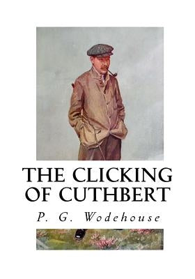 The Clicking of Cuthbert by Wodehouse, P. G.