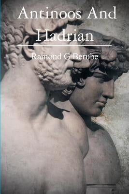 Antinoos And Hadrian: The making of a God by Berube, Raymond G.